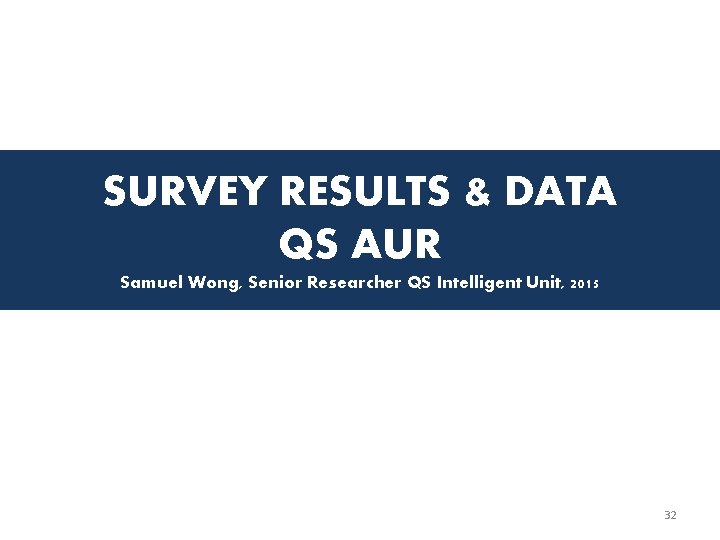 SURVEY RESULTS & DATA QS AUR Samuel Wong, Senior Researcher QS Intelligent Unit, 2015