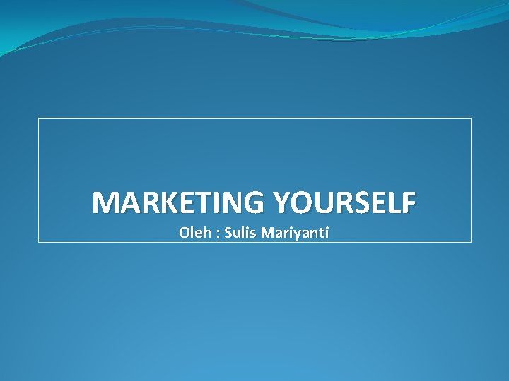 MARKETING YOURSELF Oleh : Sulis Mariyanti 
