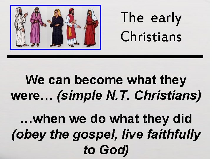 The early Christians We can become what they were… (simple N. T. Christians) …when