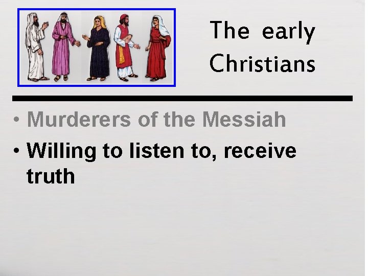 The early Christians • Murderers of the Messiah • Willing to listen to, receive