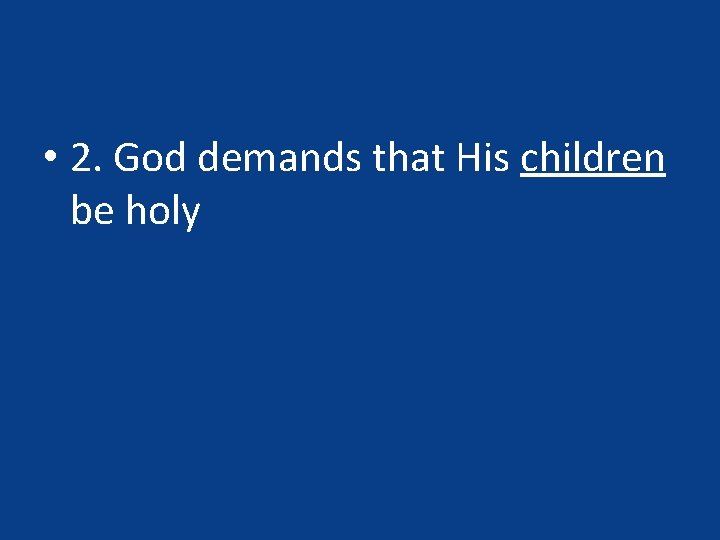 • 2. God demands that His children be holy • 2. God demands that His children be holy