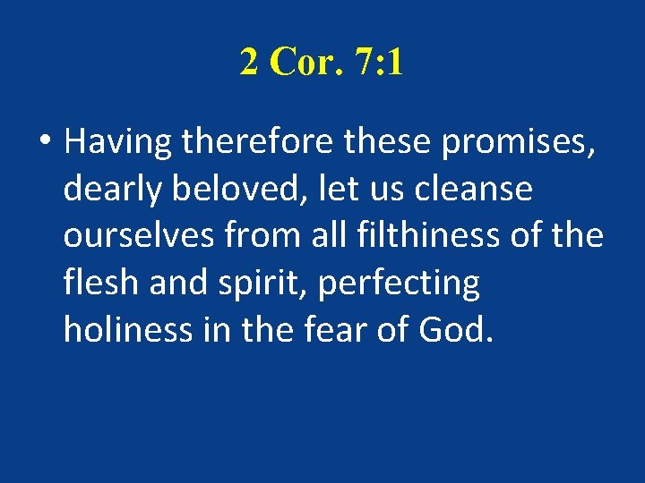 2 Cor. 7: 1 • Having therefore these promises, dearly beloved, let us cleanse