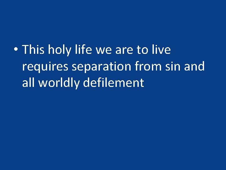 • This holy life we are to live requires separation from sin and • This holy life we are to live requires separation from sin and