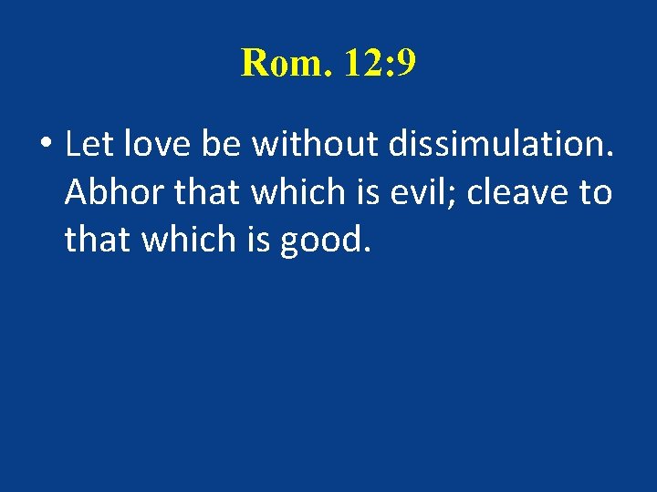 Rom. 12: 9 • Let love be without dissimulation. Abhor that which is evil;