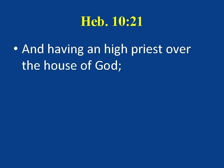 Heb. 10: 21 • And having an high priest over the house of God;