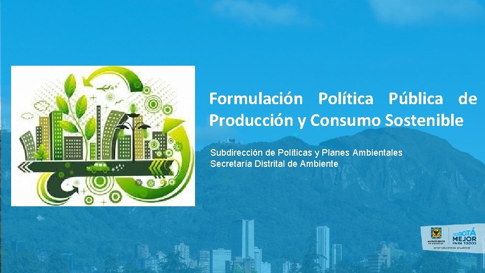 Formulación Política Pública de Producción y Consumo Sostenible Subdirección de Políticas y Planes Ambientales