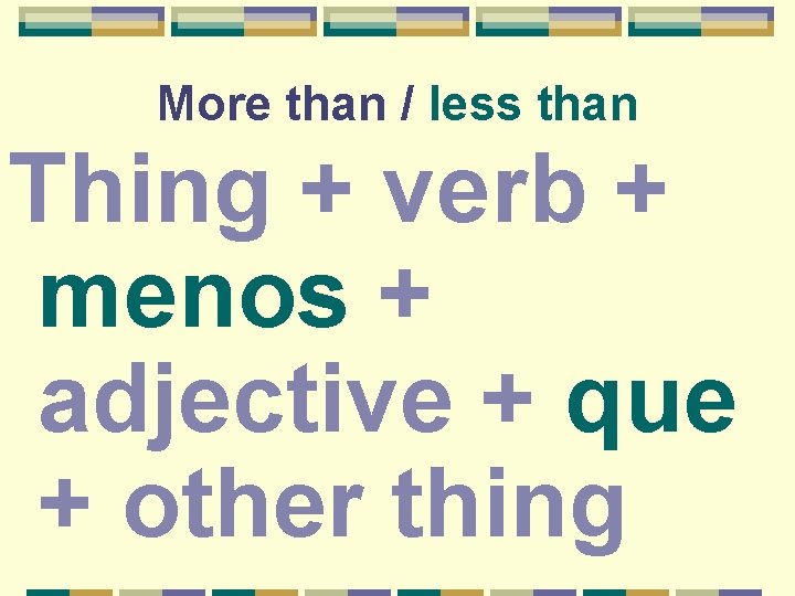 More than / less than Thing + verb + menos + adjective + que