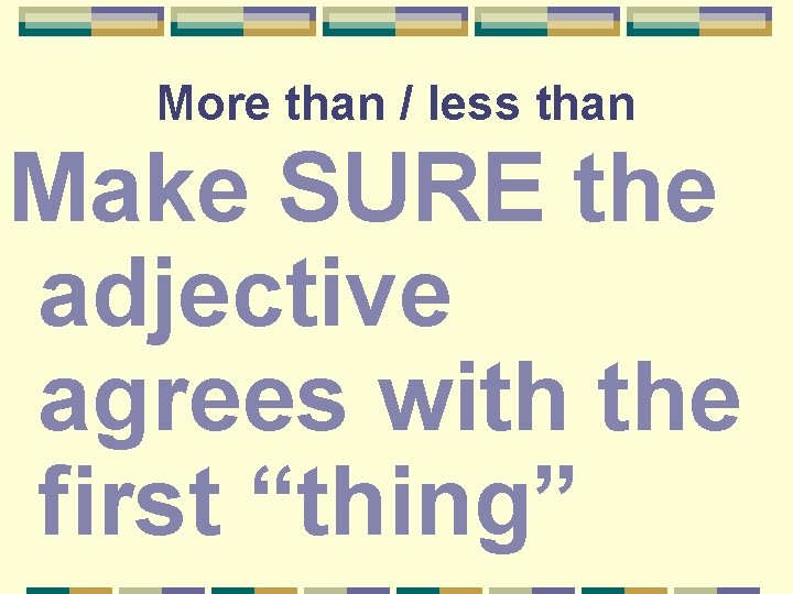 More than / less than Make SURE the adjective agrees with the first “thing”