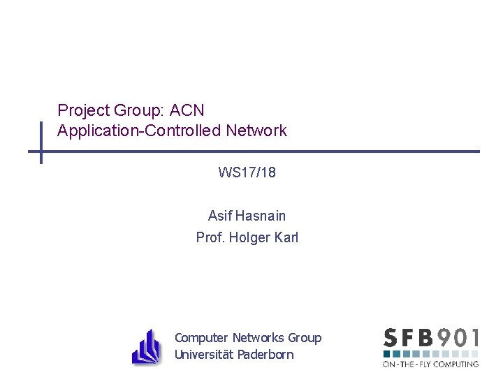 Project Group: ACN Application-Controlled Network WS 17/18 Asif Hasnain Prof. Holger Karl Computer Networks