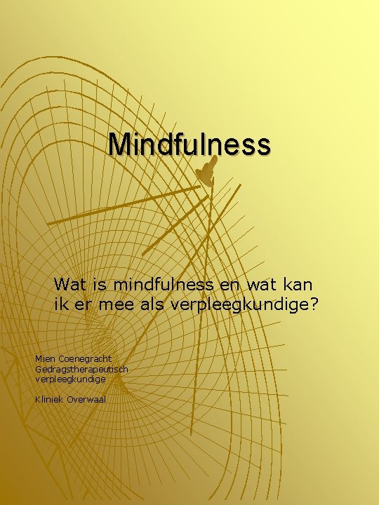 Mindfulness Wat is mindfulness en wat kan ik er mee als verpleegkundige? Mien Coenegracht