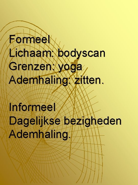 Formeel Lichaam: bodyscan Grenzen: yoga Ademhaling: zitten. Informeel Dagelijkse bezigheden Ademhaling. 