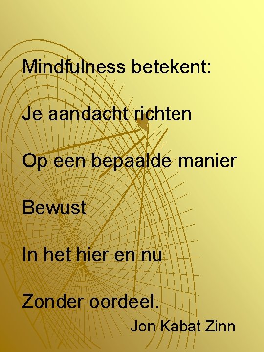 Mindfulness betekent: Je aandacht richten Op een bepaalde manier Bewust In het hier en