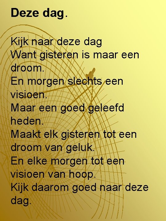 Deze dag. Kijk naar deze dag Want gisteren is maar een droom. En morgen