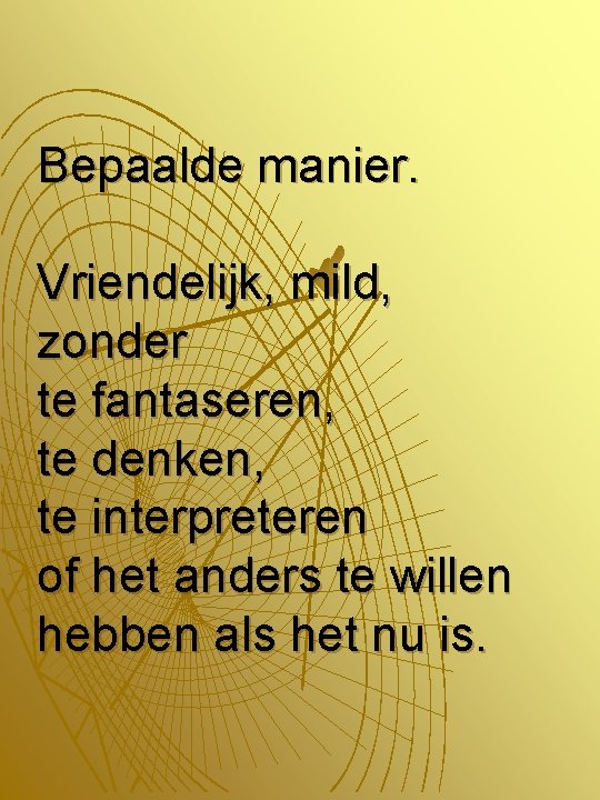 Bepaalde manier. Vriendelijk, mild, zonder te fantaseren, te denken, te interpreteren of het anders