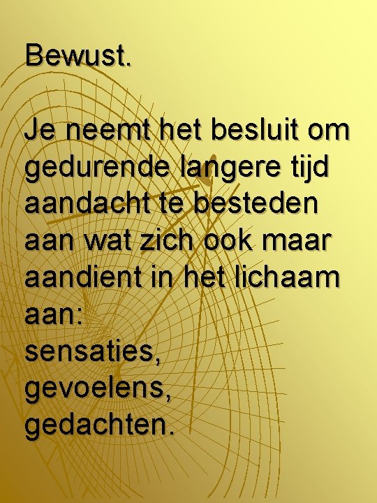 Bewust. Je neemt het besluit om gedurende langere tijd aandacht te besteden aan wat