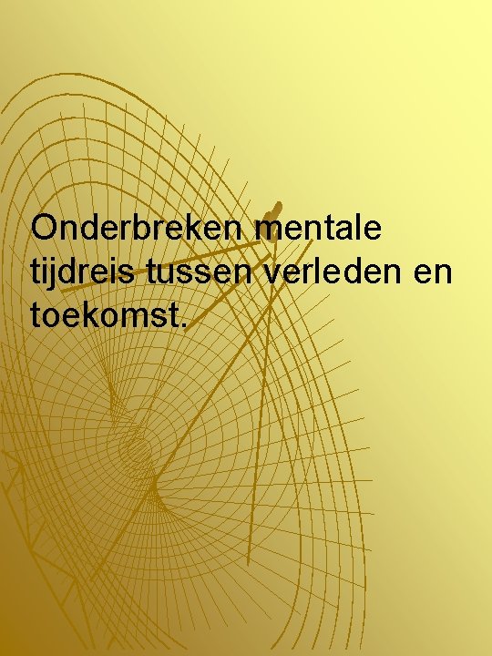 Onderbreken mentale tijdreis tussen verleden en toekomst. 