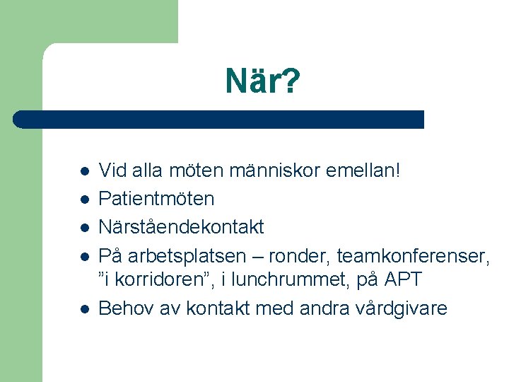 När? l l l Vid alla möten människor emellan! Patientmöten Närståendekontakt På arbetsplatsen –