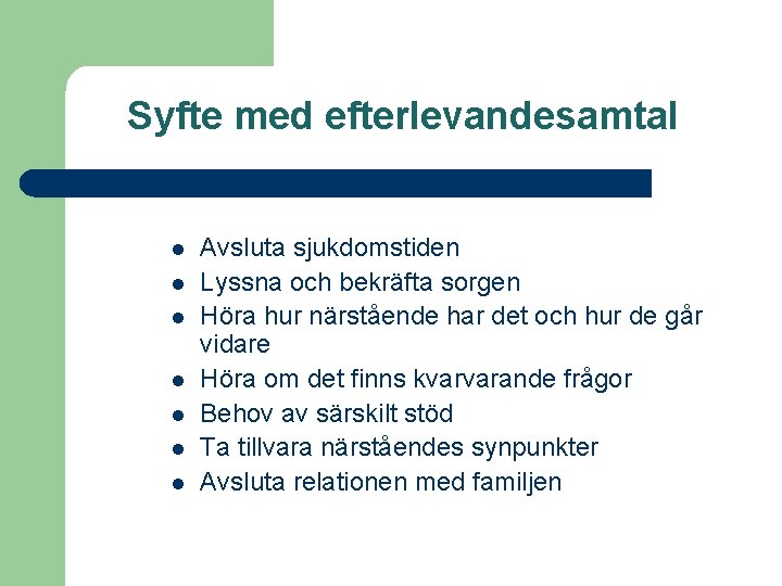 Syfte med efterlevandesamtal l l l Avsluta sjukdomstiden Lyssna och bekräfta sorgen Höra hur