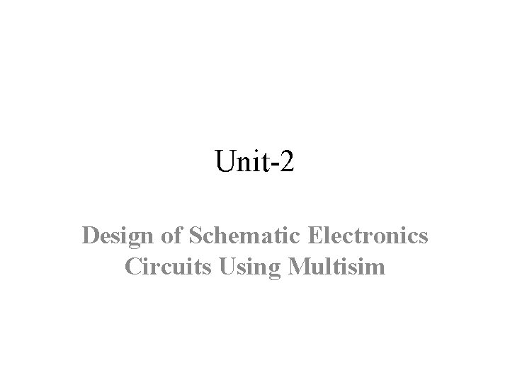 Unit-2 Design of Schematic Electronics Circuits Using Multisim 