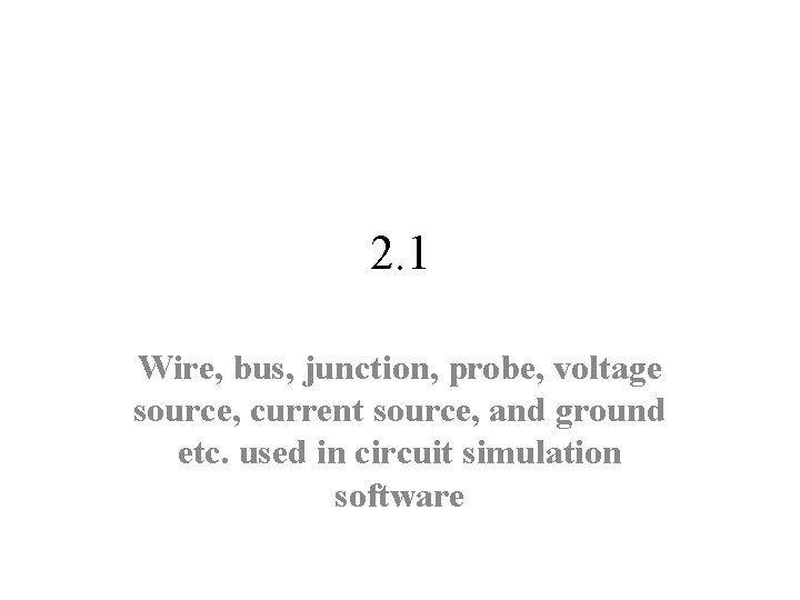 2. 1 Wire, bus, junction, probe, voltage source, current source, and ground etc. used