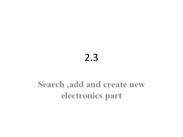 2. 3 Search , add and create new electronics part 
