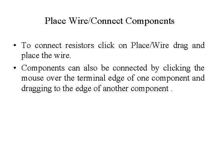 Place Wire/Connect Components • To connect resistors click on Place/Wire drag and place the