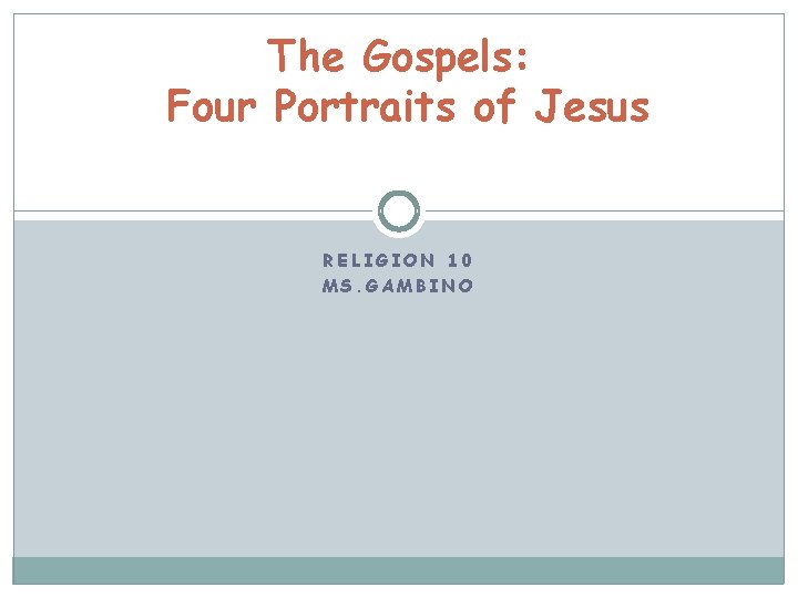 The Gospels: Four Portraits of Jesus RELIGION 10 MS. GAMBINO 