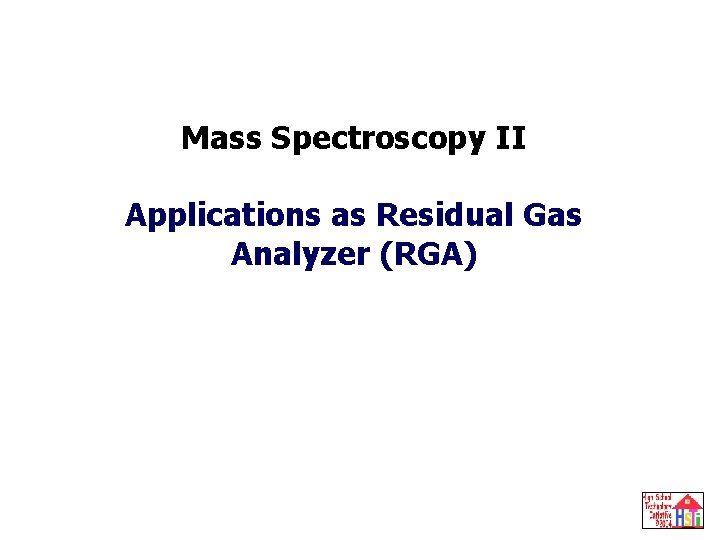 Mass Spectroscopy 2: RGA Mass Spectroscopy II Applications as Residual Gas Analyzer (RGA) 