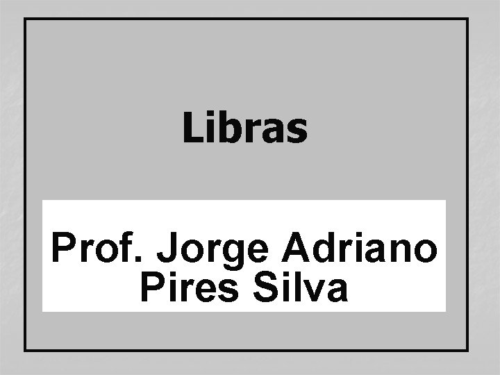 Libras Prof. Jorge Adriano Pires Silva 