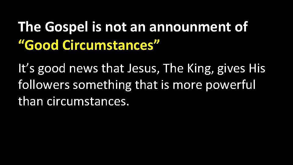 The Gospel is not an announment of “Good Circumstances” It’s good news that Jesus,