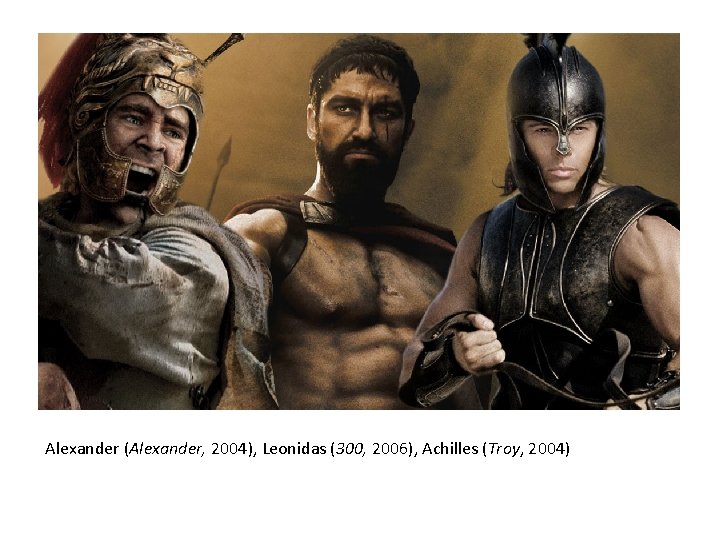 Alexander (Alexander, 2004), Leonidas (300, 2006), Achilles (Troy, 2004) 