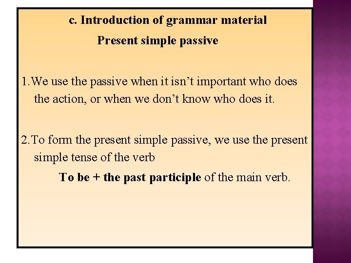 c. Introduction of grammar material Present simple passive 1. We use the passive when