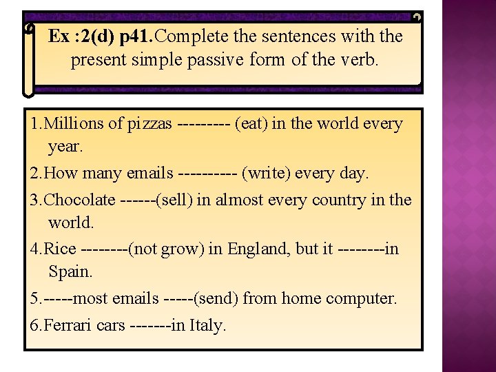 Ex : 2(d) p 41. Complete the sentences with the present simple passive form