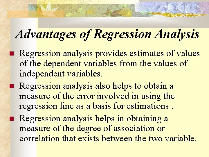 Advantages of Regression Analysis Regression analysis provides estimates of values of the dependent variables