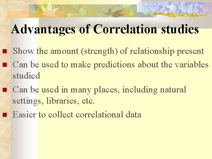 Advantages of Correlation studies Show the amount (strength) of relationship present Can be used