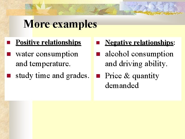 More examples Positive relationships Negative relationships: relationships water consumption and temperature. study time and