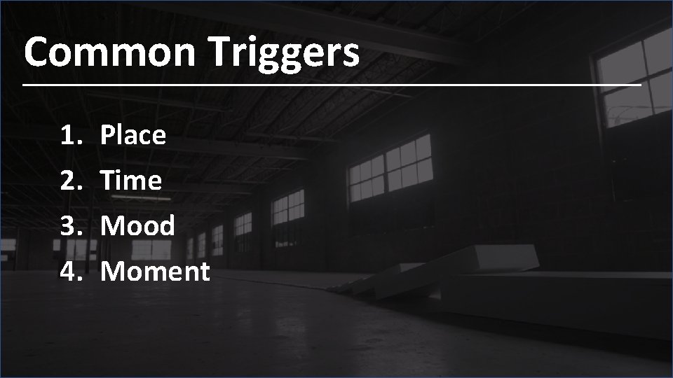 Common Triggers 1. 2. 3. 4. Place Time Mood Moment 