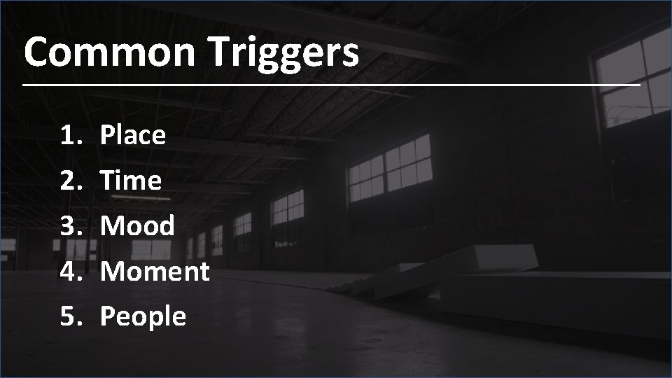 Common Triggers 1. 2. 3. 4. 5. Place Time Mood Moment People 