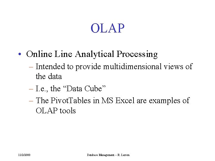 OLAP • Online Line Analytical Processing – Intended to provide multidimensional views of the