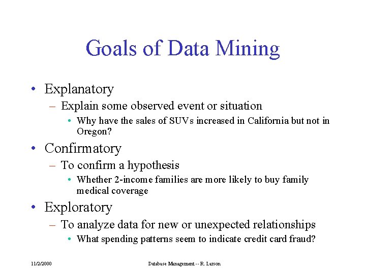 Goals of Data Mining • Explanatory – Explain some observed event or situation •