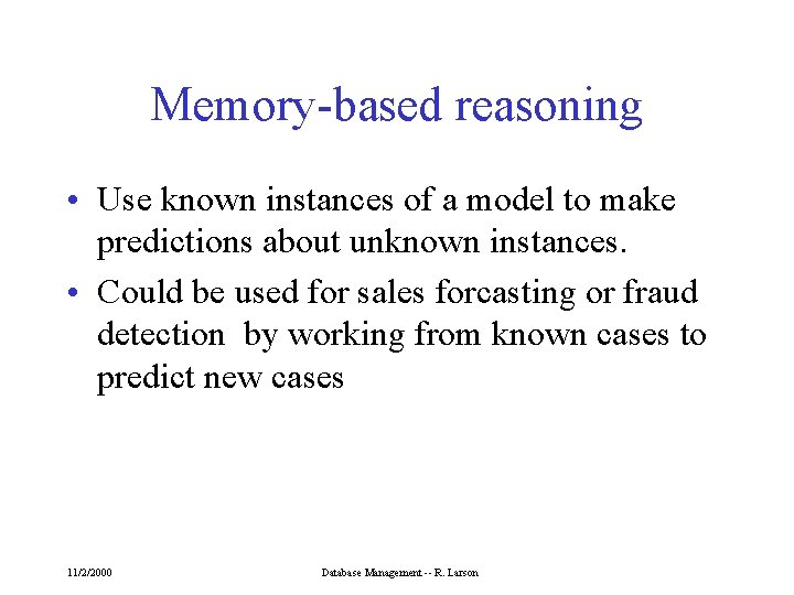 Memory-based reasoning • Use known instances of a model to make predictions about unknown
