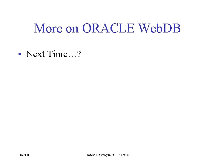 More on ORACLE Web. DB • Next Time…? 11/2/2000 Database Management -- R. Larson