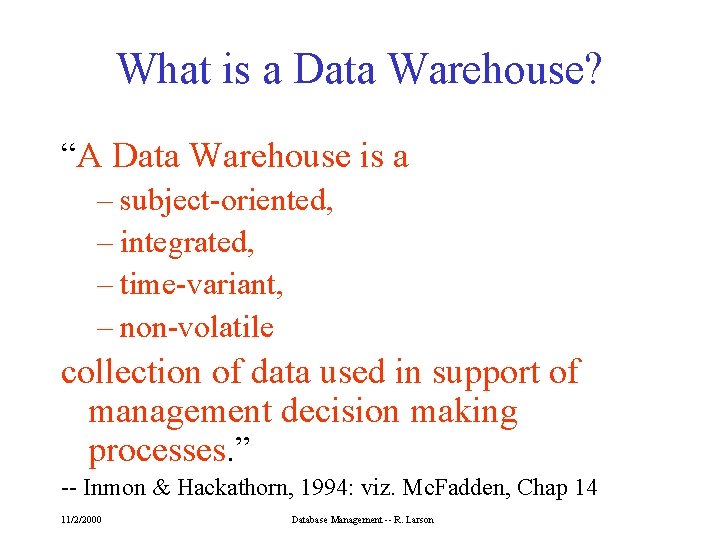 What is a Data Warehouse? “A Data Warehouse is a – subject-oriented, – integrated,