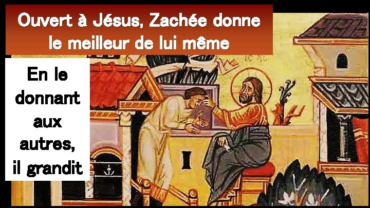 Ouvert à Jésus, Zachée donne le meilleur de lui même En le donnant aux