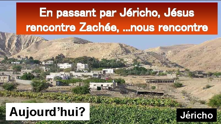 En passant par Jéricho, Jésus rencontre Zachée, . . . nous rencontre Aujourd’hui? Jéricho