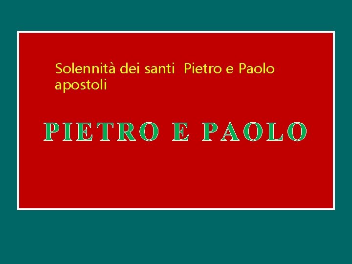 Solennità dei santi Pietro e Paolo apostoli PIETRO E PAOLO 