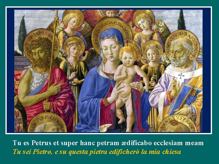 Tu es Petrus et super hanc petram ædificabo ecclesiam meam Tu sei Pietro, e