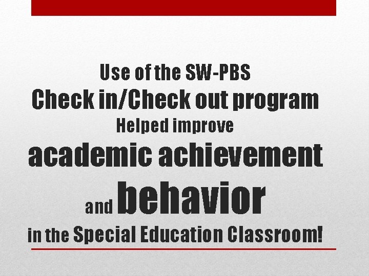 Use of the SW-PBS Check in/Check out program Helped improve academic achievement and behavior