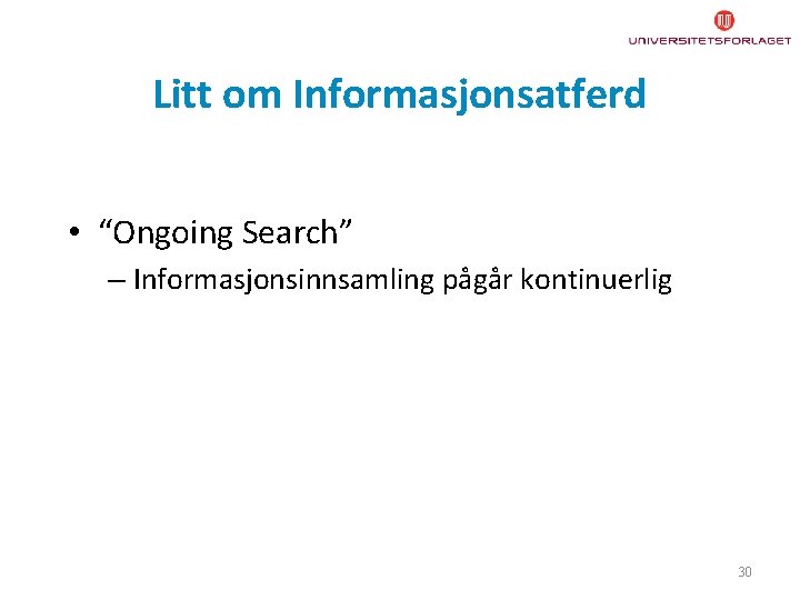 Litt om Informasjonsatferd • “Ongoing Search” – Informasjonsinnsamling pågår kontinuerlig 30 