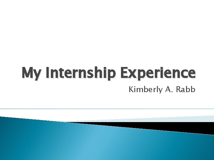 My Internship Experience Kimberly A. Rabb 